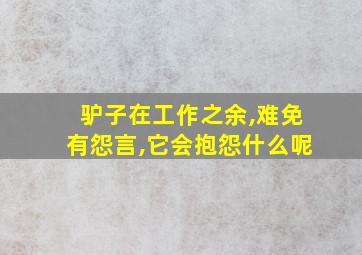 驴子在工作之余,难免有怨言,它会抱怨什么呢