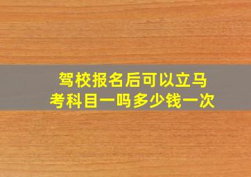 驾校报名后可以立马考科目一吗多少钱一次