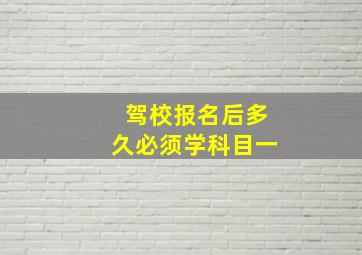 驾校报名后多久必须学科目一