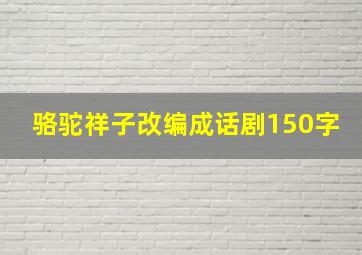 骆驼祥子改编成话剧150字