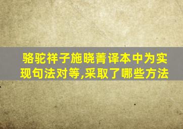 骆驼祥子施晓菁译本中为实现句法对等,采取了哪些方法