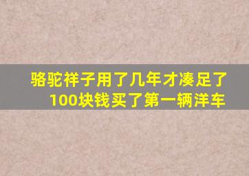 骆驼祥子用了几年才凑足了100块钱买了第一辆洋车