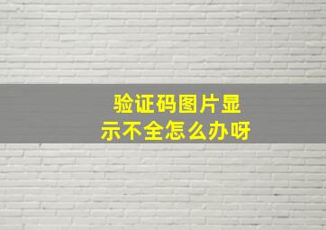 验证码图片显示不全怎么办呀