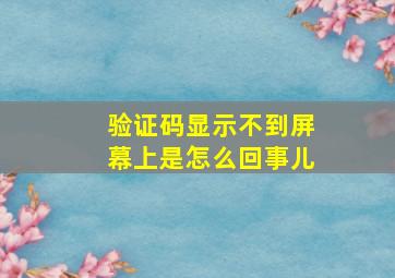 验证码显示不到屏幕上是怎么回事儿