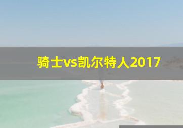 骑士vs凯尔特人2017