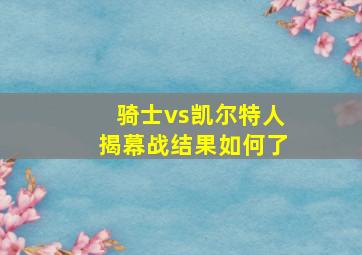 骑士vs凯尔特人揭幕战结果如何了