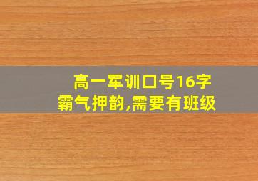 高一军训口号16字霸气押韵,需要有班级