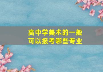 高中学美术的一般可以报考哪些专业