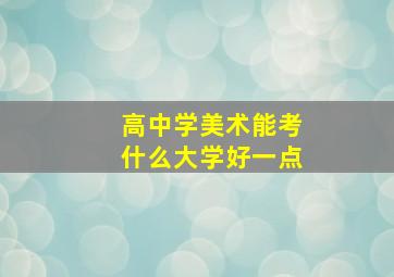 高中学美术能考什么大学好一点