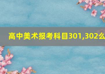 高中美术报考科目301,302么