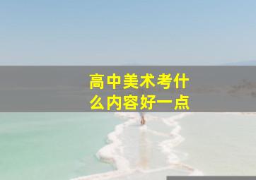 高中美术考什么内容好一点