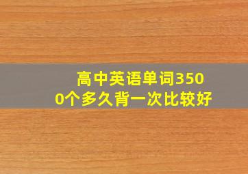 高中英语单词3500个多久背一次比较好