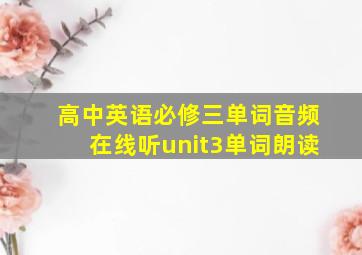 高中英语必修三单词音频在线听unit3单词朗读