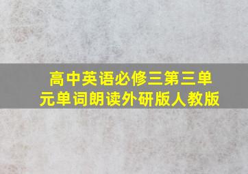 高中英语必修三第三单元单词朗读外研版人教版