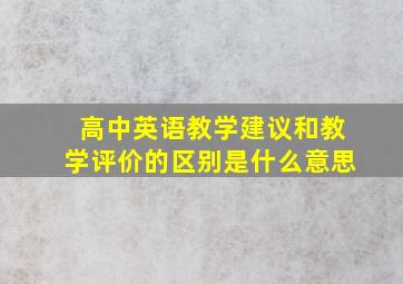 高中英语教学建议和教学评价的区别是什么意思