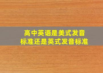 高中英语是美式发音标准还是英式发音标准