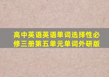 高中英语英语单词选择性必修三册第五单元单词外研版