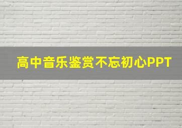 高中音乐鉴赏不忘初心PPT