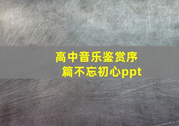 高中音乐鉴赏序篇不忘初心ppt