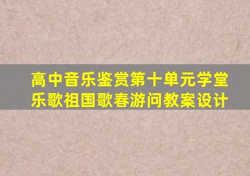 高中音乐鉴赏第十单元学堂乐歌祖国歌春游问教案设计