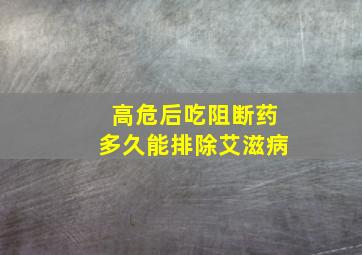 高危后吃阻断药多久能排除艾滋病