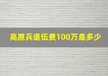 高原兵退伍费100万是多少