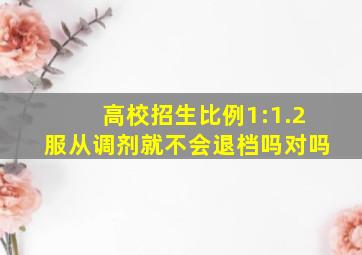 高校招生比例1:1.2服从调剂就不会退档吗对吗