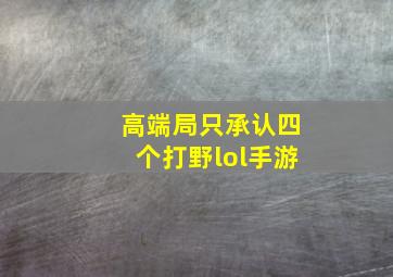 高端局只承认四个打野lol手游