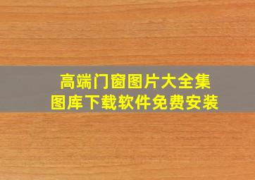 高端门窗图片大全集图库下载软件免费安装