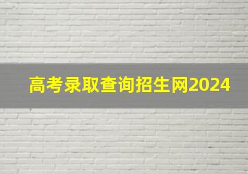 高考录取查询招生网2024