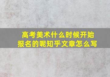 高考美术什么时候开始报名的呢知乎文章怎么写