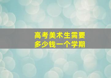 高考美术生需要多少钱一个学期