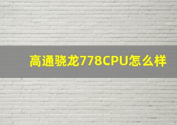 高通骁龙778CPU怎么样