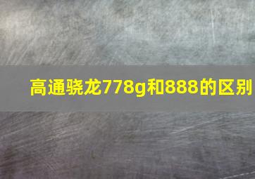 高通骁龙778g和888的区别