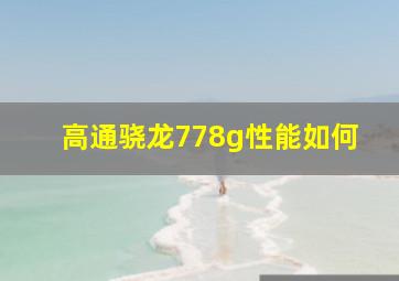 高通骁龙778g性能如何