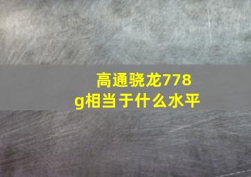 高通骁龙778g相当于什么水平