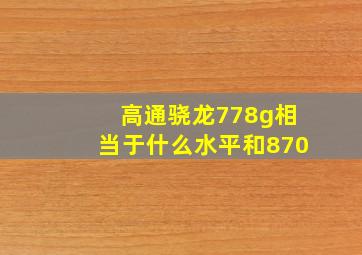 高通骁龙778g相当于什么水平和870