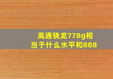 高通骁龙778g相当于什么水平和888