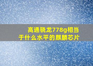 高通骁龙778g相当于什么水平的麒麟芯片