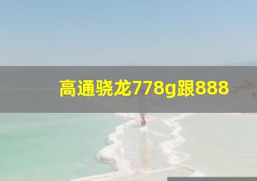 高通骁龙778g跟888