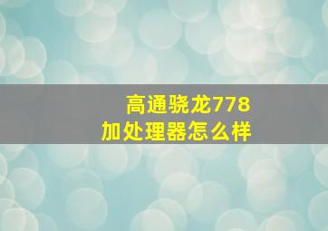 高通骁龙778加处理器怎么样