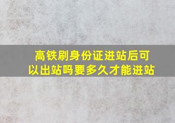 高铁刷身份证进站后可以出站吗要多久才能进站