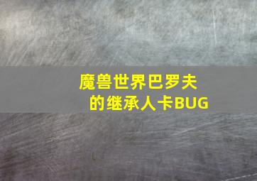 魔兽世界巴罗夫的继承人卡BUG