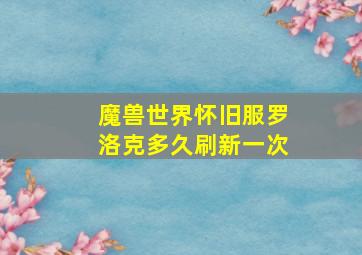 魔兽世界怀旧服罗洛克多久刷新一次