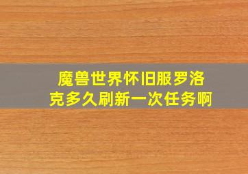 魔兽世界怀旧服罗洛克多久刷新一次任务啊