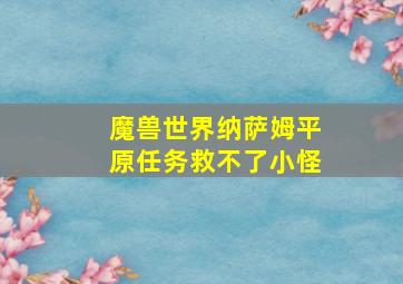 魔兽世界纳萨姆平原任务救不了小怪