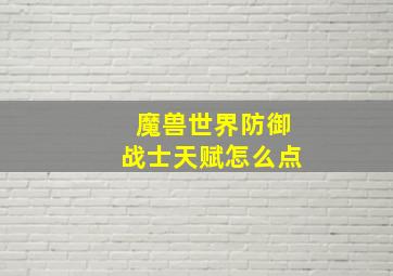 魔兽世界防御战士天赋怎么点