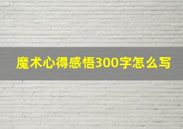 魔术心得感悟300字怎么写