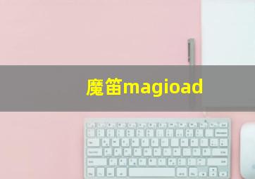 魔笛magioad