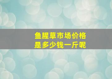 鱼腥草市场价格是多少钱一斤呢